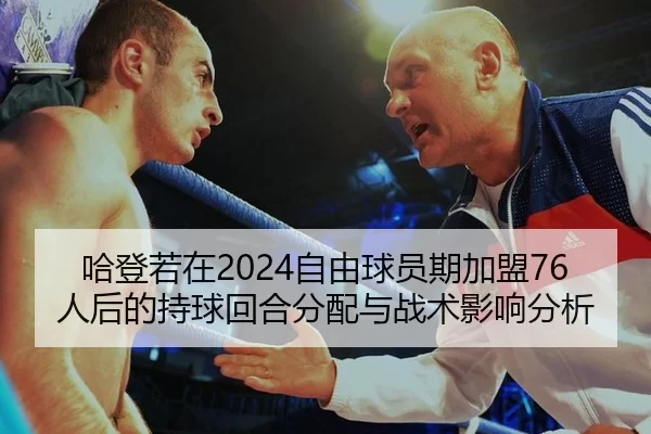 哈登若在2024自由球员期加盟76人后的持球回合分配与战术影响分析