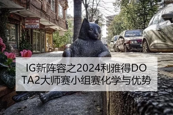 IG新阵容之2024利雅得DOTA2大师赛小组赛化学与优势
